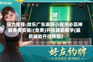 强力推荐:微乐广东麻将小程序必赢神器免费安装!(免费)开挂辅助教学(最新辅助开挂教程)