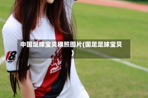 中国足球宝贝稞照图片(国足足球宝贝)