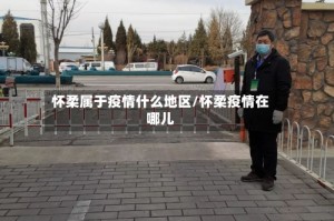 怀柔属于疫情什么地区/怀柔疫情在哪儿