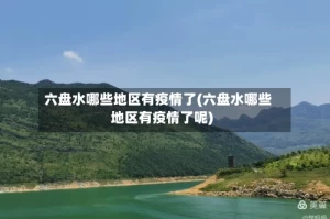 六盘水哪些地区有疫情了(六盘水哪些地区有疫情了呢)