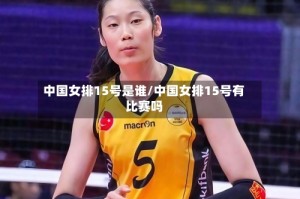 中国女排15号是谁/中国女排15号有比赛吗