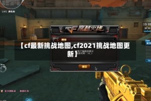 【cf最新挑战地图,cf2021挑战地图更新】