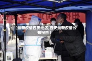 【最新疫情西安地区,西安最新疫情公布报告】