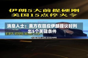 消息人士：美方在回应伊朗提议时列出5个关键条件