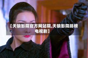【天狼影院官方网站院,天狼影院排榜电视剧】