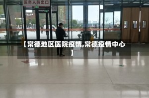 【常德地区医院疫情,常德疫情中心】