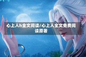 心上人h全文阅读/心上人全文免费阅读原著