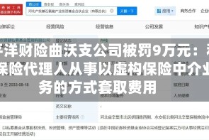 太平洋财险曲沃支公司被罚9万元：利用保险代理人从事以虚构保险中介业务的方式套取费用
