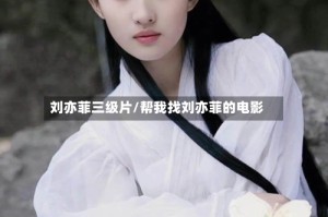 刘亦菲三级片/帮我找刘亦菲的电影