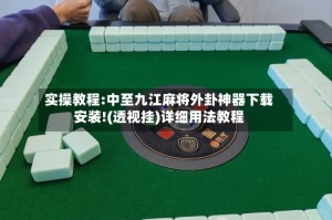 实操教程:中至九江麻将外卦神器下载安装!(透视挂)详细用法教程