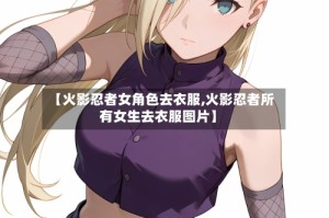 【火影忍者女角色去衣服,火影忍者所有女生去衣服图片】