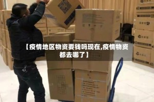 【疫情地区物资要钱吗现在,疫情物资都去哪了】