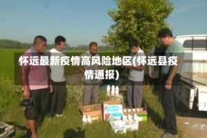 怀远最新疫情高风险地区(怀远县疫情通报)