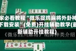 玩家必看教程“微乐捉鸡麻将外卦神器下载安装”(免费)开挂辅助教学(最新辅助开挂教程)