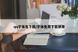 qq字体包下载/字体免费下载使用