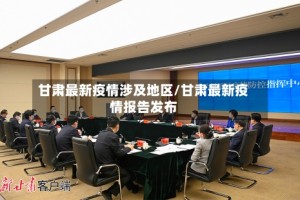 甘肃最新疫情涉及地区/甘肃最新疫情报告发布