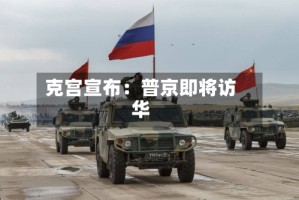 克宫宣布：普京即将访华