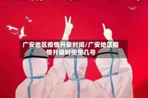 广安地区疫情升级时间/广安地区疫情升级时间是几号