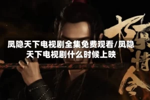 凤隐天下电视剧全集免费观看/凤隐天下电视剧什么时候上映