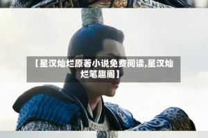 【星汉灿烂原著小说免费阅读,星汉灿烂笔趣阁】