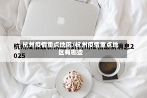 杭州疫情重点地区/杭州疫情重点地区有哪些