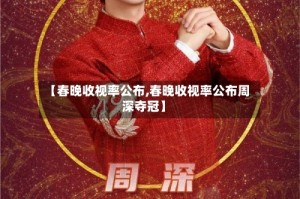 【春晚收视率公布,春晚收视率公布周深夺冠】