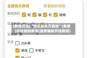 [教程经验]“微乐麻将万能挂”(免费)开挂辅助教学(最新辅助开挂教程)