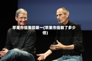 苹果市值重回第一(苹果市值翻了多少倍)
