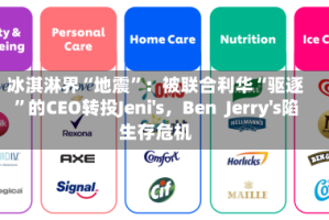 冰淇淋界“地震”：被联合利华“驱逐”的CEO转投Jeni's，Ben  Jerry's陷生存危机