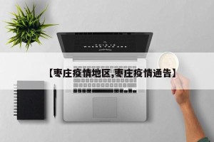 【枣庄疫情地区,枣庄疫情通告】