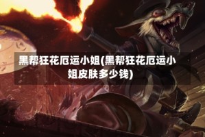 黑帮狂花厄运小姐(黑帮狂花厄运小姐皮肤多少钱)