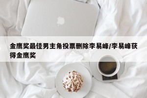 金鹰奖最佳男主角投票删除李易峰/李易峰获得金鹰奖