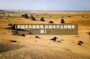 【彭加木失踪真相,彭加木什么时候失踪】