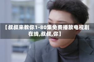 【叔叔来教你1-80集免费播放电视剧在线,叔叔,你】