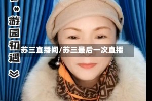 苏三直播间/苏三最后一次直播