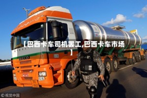 【巴西卡车司机罢工,巴西卡车市场】