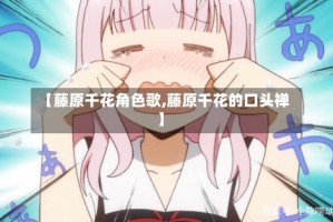 【藤原千花角色歌,藤原千花的口头禅】