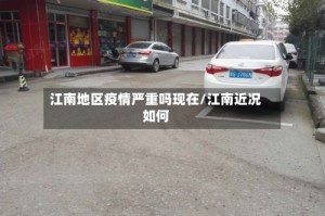 江南地区疫情严重吗现在/江南近况如何