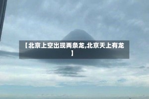 【北京上空出现两条龙,北京天上有龙】