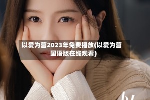 以爱为营2023年免费播放(以爱为营国语版在线观看)