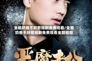 全能奶爸不好惹短剧免费观看/全能奶爸不好惹短剧免费观看全部视频