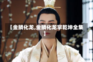 【金鳞化龙,金鳞化龙掌乾坤全集】