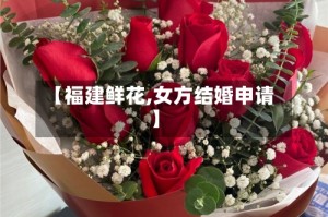 【福建鲜花,女方结婚申请】