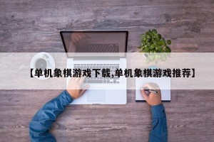 【单机象棋游戏下载,单机象棋游戏推荐】