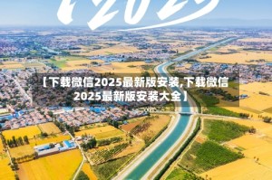 【下载微信2025最新版安装,下载微信2025最新版安装大全】
