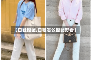 【白鞋搭配,白鞋怎么搭配好看】
