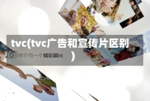 tvc(tvc广告和宣传片区别)