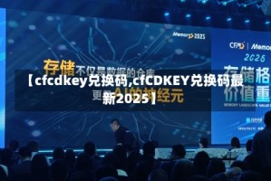 【cfcdkey兑换码,cfCDKEY兑换码最新2025】