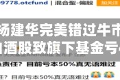 长城基金杨建华完美错过牛市，高位买入白酒股致旗下基金亏49%