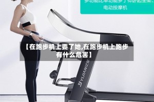 【在跑步机上要了她,在跑步机上跑步有什么危害】